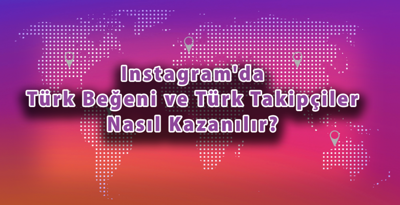 Instagram’da Türk Beğeni ve Türk Takipçiler Nasıl Kazanılır?