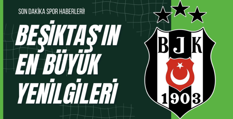 Beşiktaş’ın En Büyük Yenilgileri