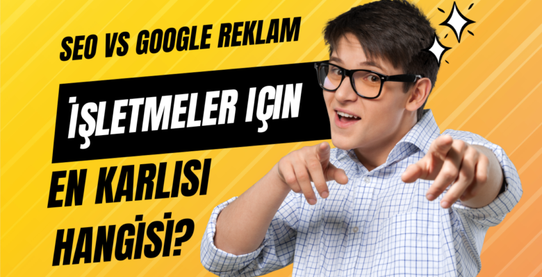 SEO vs Google ADS İşletmeler için En karlısı hangisi?